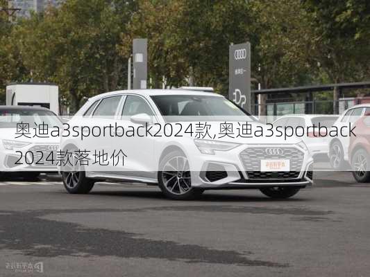 奥迪a3sportback2024款,奥迪a3sportback2024款落地价