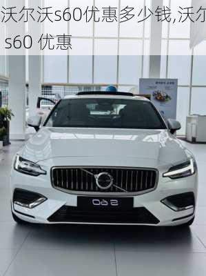 沃尔沃s60优惠多少钱,沃尔沃 s60 优惠