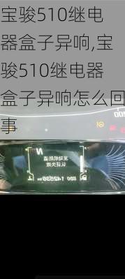 宝骏510继电器盒子异响,宝骏510继电器盒子异响怎么回事