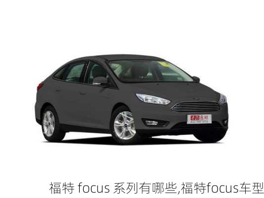 福特 focus 系列有哪些,福特focus车型