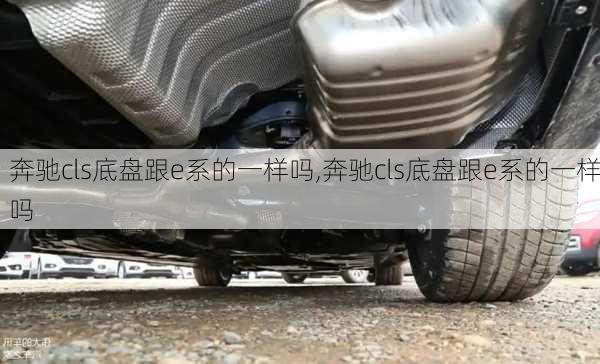 奔驰cls底盘跟e系的一样吗,奔驰cls底盘跟e系的一样吗