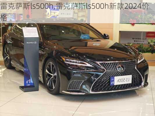 雷克萨斯ls500h,雷克萨斯ls500h新款2024价格