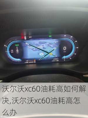 沃尔沃xc60油耗高如何解决,沃尔沃xc60油耗高怎么办