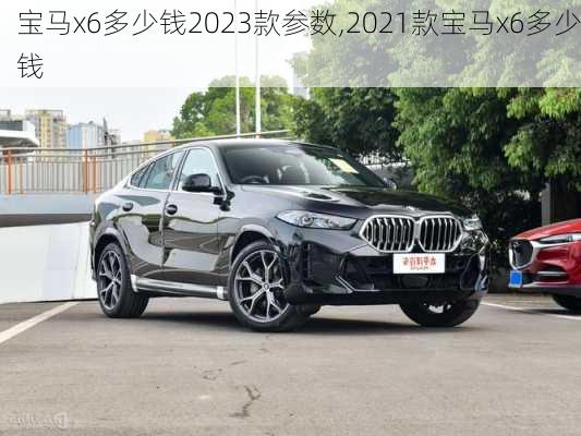 宝马x6多少钱2023款参数,2021款宝马x6多少钱