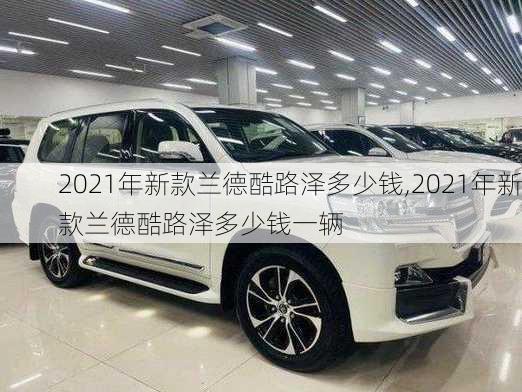 2021年新款兰德酷路泽多少钱,2021年新款兰德酷路泽多少钱一辆