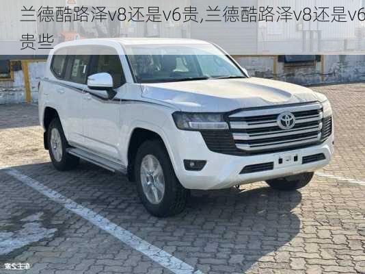 兰德酷路泽v8还是v6贵,兰德酷路泽v8还是v6贵些