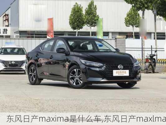 东风日产maxima是什么车,东风日产maxlma