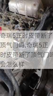 奇瑞5正时皮带断了顶气门吗,奇瑞5正时皮带断了顶气门吗会怎么样