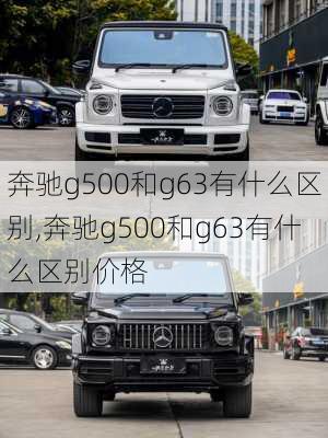 奔驰g500和g63有什么区别,奔驰g500和g63有什么区别价格