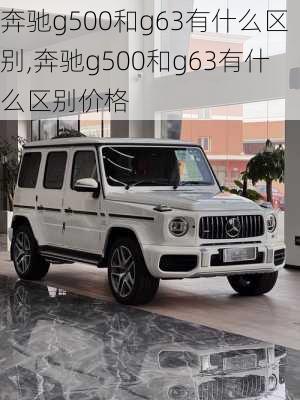 奔驰g500和g63有什么区别,奔驰g500和g63有什么区别价格