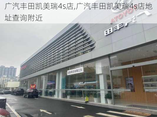 广汽丰田凯美瑞4s店,广汽丰田凯美瑞4s店地址查询附近