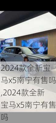 2024款全新宝马x5南宁有售吗,2024款全新宝马x5南宁有售吗