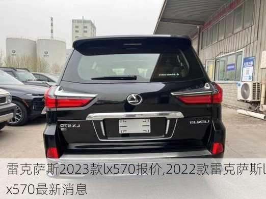 雷克萨斯2023款lx570报价,2022款雷克萨斯lx570最新消息