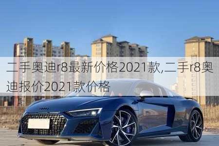 二手奥迪r8最新价格2021款,二手r8奥迪报价2021款价格