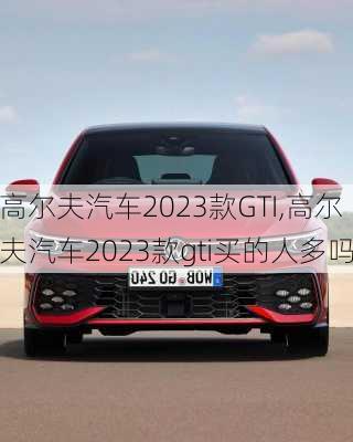 高尔夫汽车2023款GTI,高尔夫汽车2023款gti买的人多吗