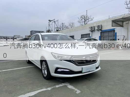 一汽奔腾b30ev400怎么样,一汽奔腾b30 ev400