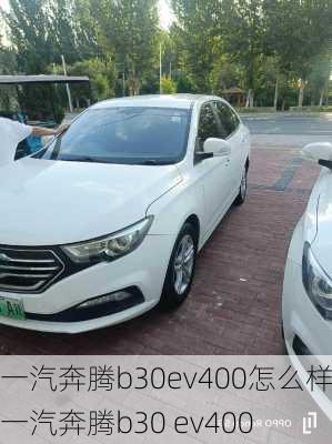 一汽奔腾b30ev400怎么样,一汽奔腾b30 ev400