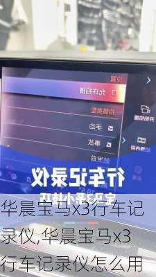 华晨宝马x3行车记录仪,华晨宝马x3行车记录仪怎么用