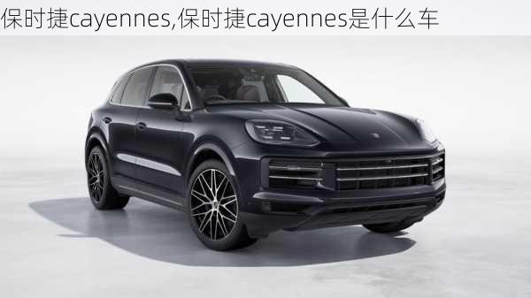 保时捷cayennes,保时捷cayennes是什么车