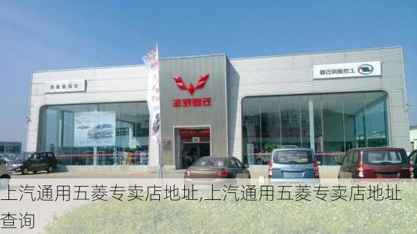 上汽通用五菱专卖店地址,上汽通用五菱专卖店地址查询