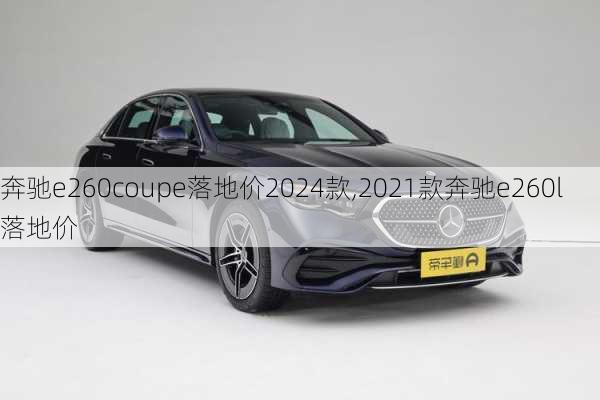 奔驰e260coupe落地价2024款,2021款奔驰e260l落地价