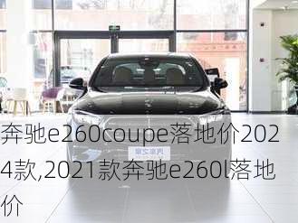 奔驰e260coupe落地价2024款,2021款奔驰e260l落地价