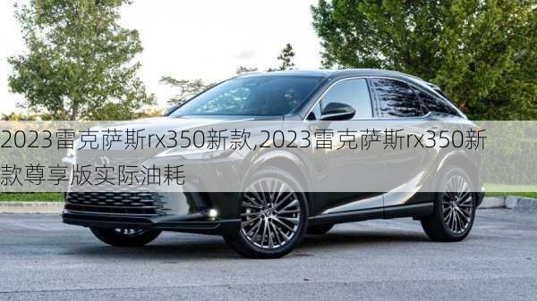 2023雷克萨斯rx350新款,2023雷克萨斯rx350新款尊享版实际油耗