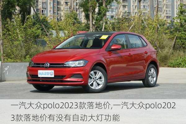 一汽大众polo2023款落地价,一汽大众polo2023款落地价有没有自动大灯功能