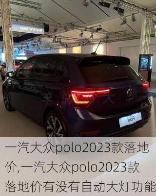 一汽大众polo2023款落地价,一汽大众polo2023款落地价有没有自动大灯功能