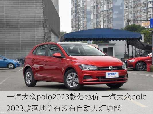 一汽大众polo2023款落地价,一汽大众polo2023款落地价有没有自动大灯功能