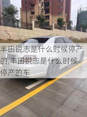 丰田锐志是什么时候停产的,丰田锐志是什么时候停产的车