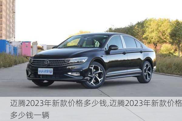 迈腾2023年新款价格多少钱,迈腾2023年新款价格多少钱一辆