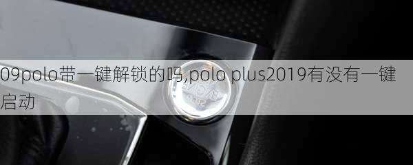 09polo带一键解锁的吗,polo plus2019有没有一键启动