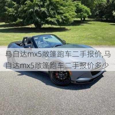 马自达mx5敞篷跑车二手报价,马自达mx5敞篷跑车二手报价多少