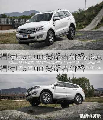 福特titanium撼路者价格,长安福特titanium撼路者价格