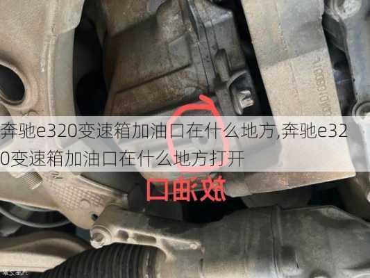 奔驰e320变速箱加油口在什么地方,奔驰e320变速箱加油口在什么地方打开