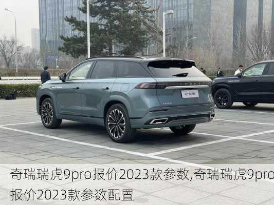 奇瑞瑞虎9pro报价2023款参数,奇瑞瑞虎9pro报价2023款参数配置