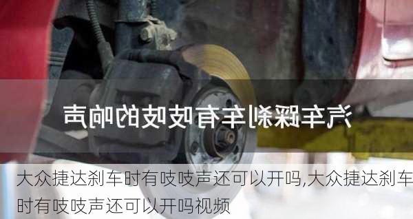 大众捷达刹车时有吱吱声还可以开吗,大众捷达刹车时有吱吱声还可以开吗视频