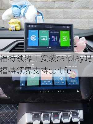 福特领界上安装carplay吗,福特领界支持carlife