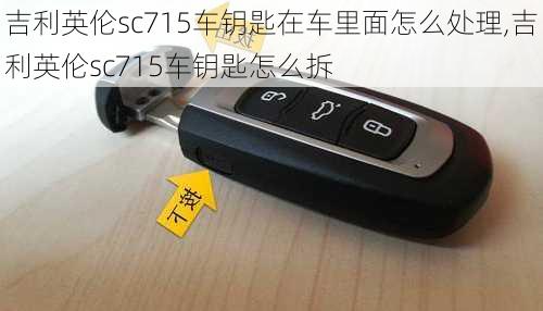 吉利英伦sc715车钥匙在车里面怎么处理,吉利英伦sc715车钥匙怎么拆