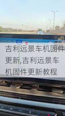 吉利远景车机固件更新,吉利远景车机固件更新教程