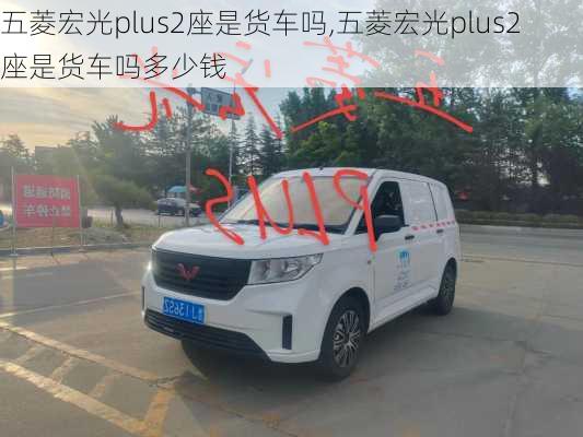 五菱宏光plus2座是货车吗,五菱宏光plus2座是货车吗多少钱