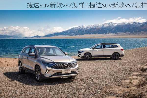 捷达suv新款vs7怎样?,捷达suv新款vs7怎样