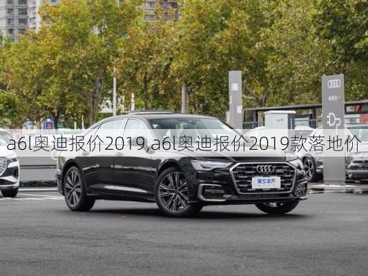 a6l奥迪报价2019,a6l奥迪报价2019款落地价