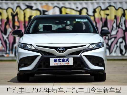 广汽丰田2022年新车,广汽丰田今年新车型