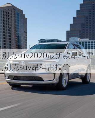 别克suv2020最新款昂科雷,别克suv昂科雷报价