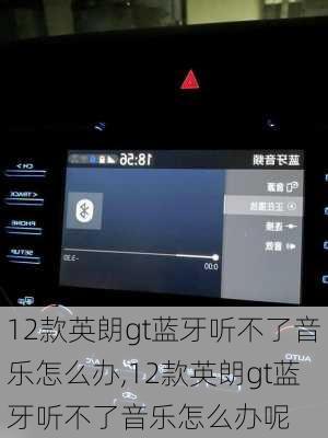 12款英朗gt蓝牙听不了音乐怎么办,12款英朗gt蓝牙听不了音乐怎么办呢