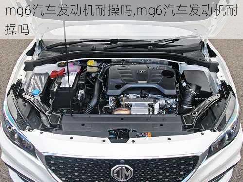 mg6汽车发动机耐操吗,mg6汽车发动机耐操吗