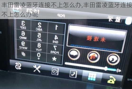 丰田雷凌蓝牙连接不上怎么办,丰田雷凌蓝牙连接不上怎么办呢