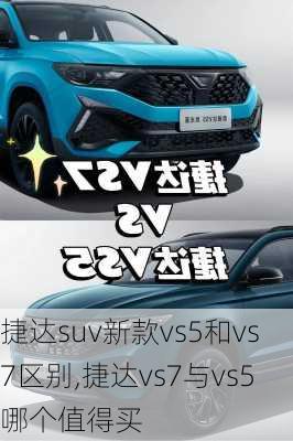 捷达suv新款vs5和vs7区别,捷达vs7与vs5哪个值得买